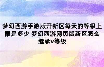 梦幻西游手游版开新区每天的等级上限是多少 梦幻西游网页版新区怎么继承v等级